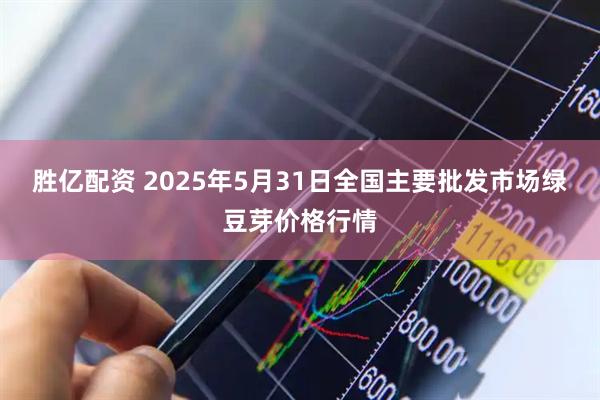 胜亿配资 2025年5月31日全国主要批发市场绿豆芽价格行情